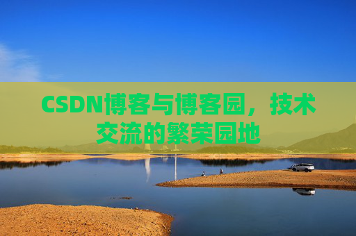 CSDN博客与博客园,技术交流的繁荣园地